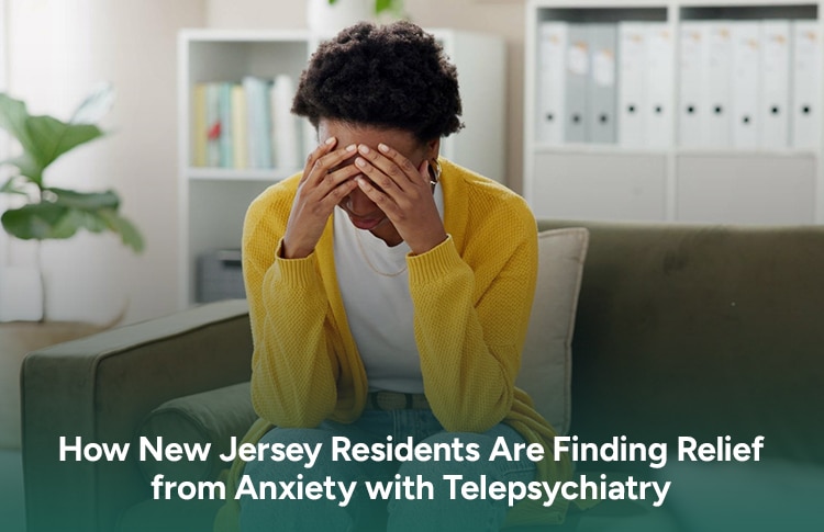 How New Jersey Residents Are Finding Relief from Anxiety with Telepsychiatry Capital Psychiatry Group - Online Psychiatrists Services
