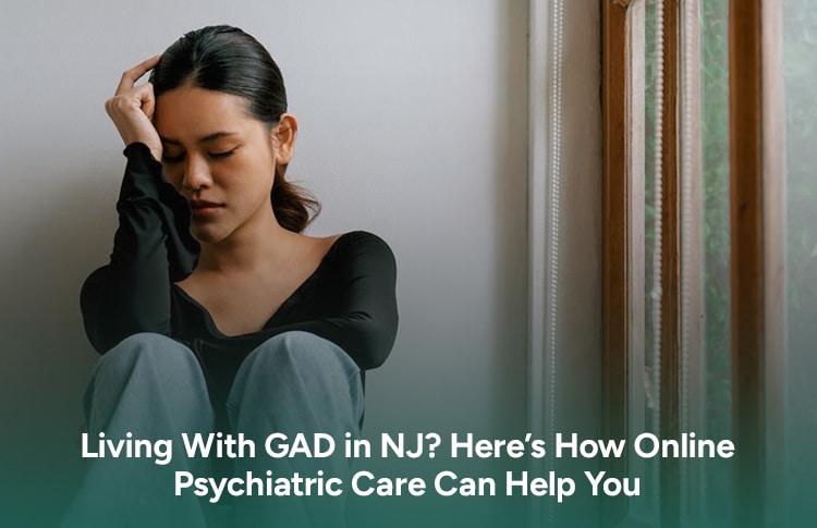 Living With GAD in NJ Heres How Online Psychiatric Care Can Help You